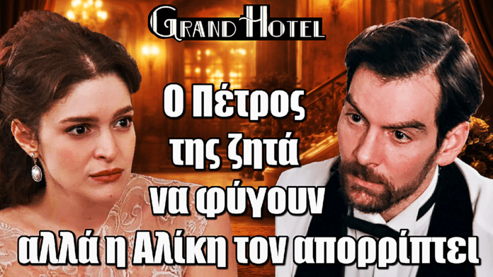 Grand Hotel: Ανατροπή! Ο Πέτρος της ζητά να φύγουν αλλά η Αλίκη τον απορρίπτει