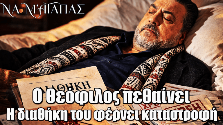 Να μ’ αγαπάς: Ο Θεόφιλος πεθαίνει και η διαθήκη του φέρνει καταστροφή