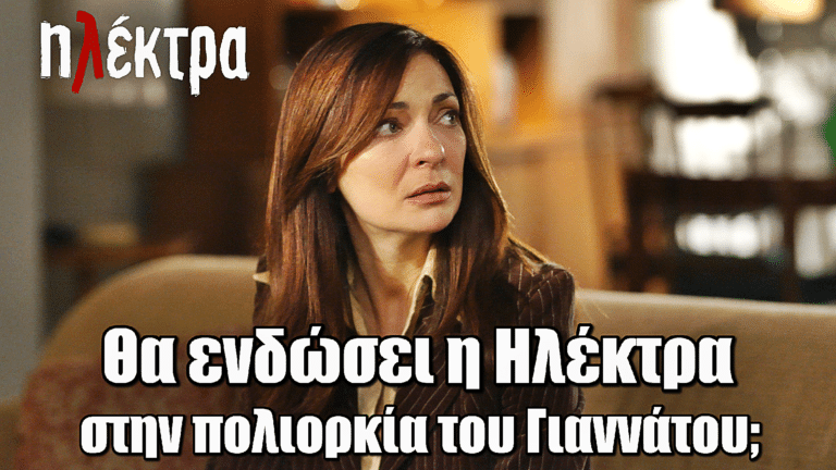Ηλέκτρα: Θα ενδώσει η Ηλέκτρα στην πολιορκία του Γιαννάτου;