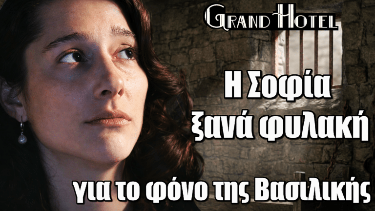 ΣΟΚ στο Grand Hotel: Η Σοφία ξανά φυλακή για τη δολοφονία της Βασιλικής