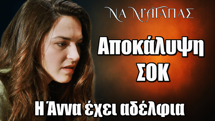Να μ’ αγαπάς: Αποκάλυψη ΣΟΚ! Η Άννα μαθαίνει ότι έχει αδέλφια