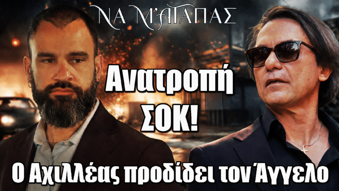 Να μ’ αγαπάς: Ανατροπή ΣΟΚ! Ο Αχιλλέας προδίδει τον Άγγελο
