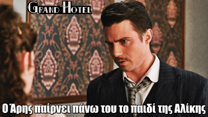 Grand Hotel: ΣΟΚ! Ο Άρης παίρνει πάνω του το παιδί της Αλίκης
