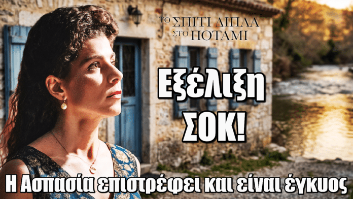Το Σπίτι Δίπλα Στο Ποτάμι: ΣΟΚ! Η Ασπασία επιστρέφει και είναι έγκυος
