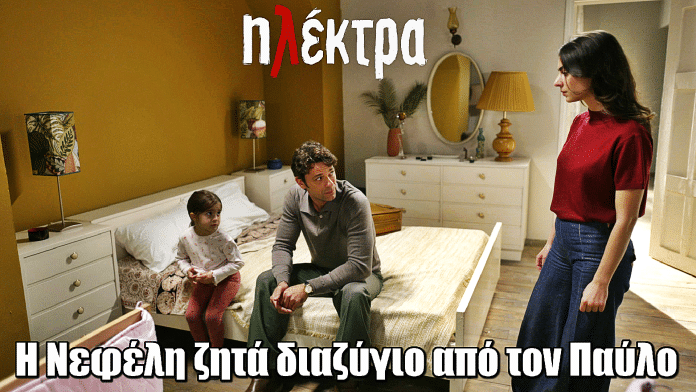 Ηλέκτρα: Η Νεφέλη ζητά διαζύγιο από τον Παύλο