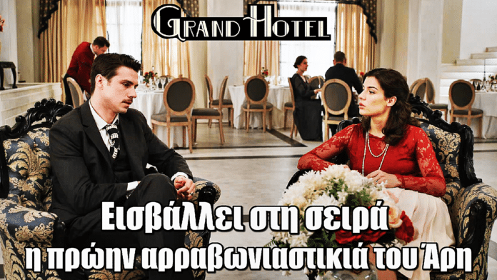 Χαμός στο Grand Hotel! Η πρώην αρραβωνιαστικιά του Άρη εμφανίζεται και φέρνει ανατροπές