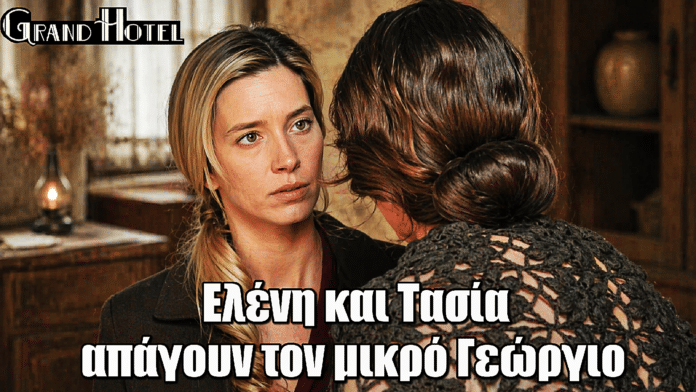 Grand Hotel: Ελένη και Τασία πίσω από την απαγωγή του μικρού Γεώργιου