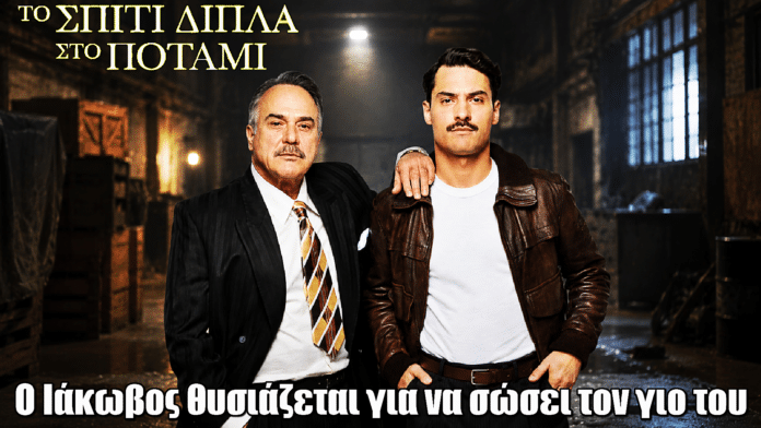 Το Σπίτι Δίπλα Στο Ποτάμι: Σοκ με τον Ιάκωβο – Θυσιάζεται για τον γιο του