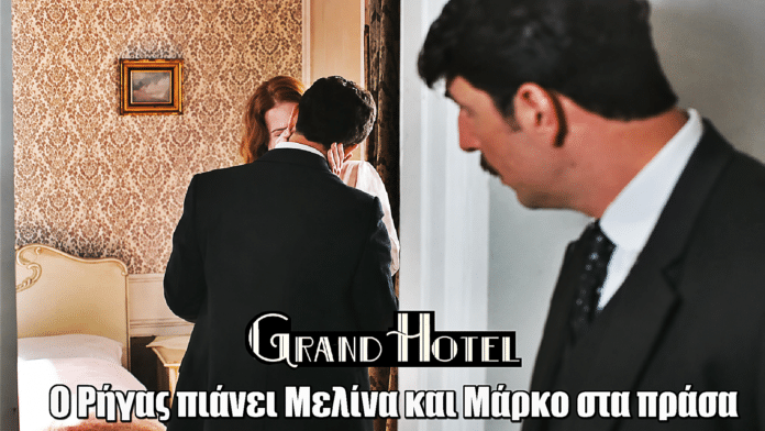 Grand Hotel: Ο Ρήγας πιάνει Μελίνα και Μάρκο στα πράσα