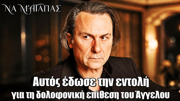 Να μ’ αγαπάς: Βόμβα στη δολοφονία του Άγγελου – Αυτός έδωσε την εντολή