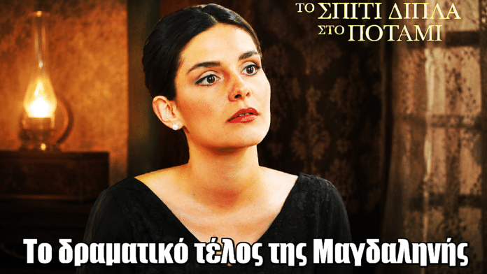 Το Σπίτι Δίπλα Στο Ποτάμι: Το δραματικό τέλος της Μαγδαληνής