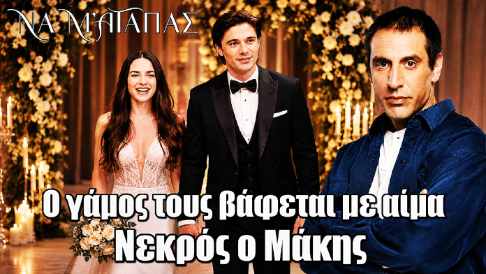 Να μ’ αγαπάς: Ο γάμος τους βάφεται με αίμα - Ο Μάκης νεκρός