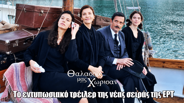Θάλασσες μας Χώρισαν: Το εντυπωσιακό τρέιλερ της νέας σειράς της ΕΡΤ