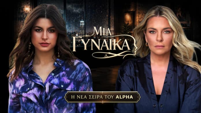 Μια Γυναίκα στον ALPHA με τη Δανάη Παππά και την Ελισάβετ Μουτάφη στους πρωταγωνιστικούς ρόλους της νέας δραματικής σειράς